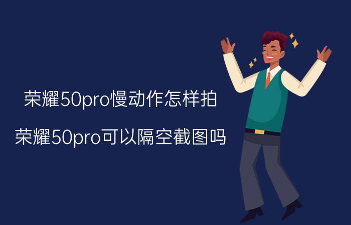 荣耀50pro慢动作怎样拍 荣耀50pro可以隔空截图吗？